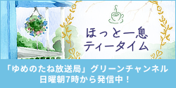 「ゆめのたね」放送局「ほっと一息ティータイム」